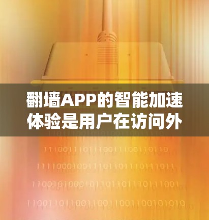 翻墙APP的智能加速体验是用户在访问外部服务器时的便捷功能,设计和实现需要综合考虑多个因素。以下是详细的分析和总结 翻墙APP的智能加速体验是用户在访问外部服务器时的便捷功能,设计和实现需要综合考虑多个因素。以下是详细的分析和总结