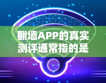 翻墙APP的真实测评通常指的是对这些翻墙软件的全面评估,包括他们的功能、界面、性能、稳定性、易用性等多方面因素。以下是一些常见的因素,帮助您了解这些翻墙应用的真实情况 翻墙APP的真实测评通常指的是对这些翻墙软件的全面评估,包括他们的功能、界面、性能、稳定性、易用性等多方面因素。以下是一些常见的因素,帮助您了解这些翻墙应用的真实情况