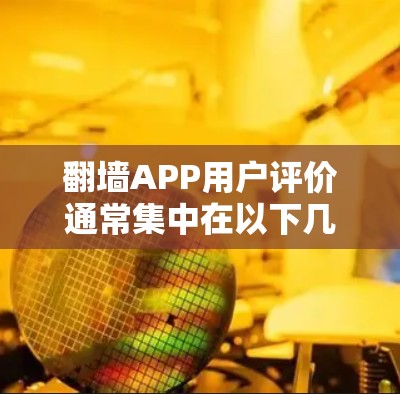 翻墙APP用户评价通常集中在以下几个方面，反映出用户对这些产品的不同看法