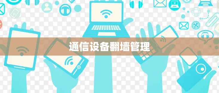 通信设备翻墙管理 通信设备翻墙管理