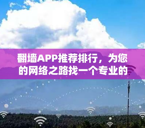 翻墙APP推荐排行，为您的网络之路找一个专业的推荐