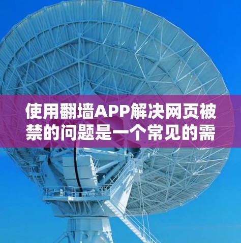 使用翻墙APP解决网页被禁的问题是一个常见的需求,但需要综合考虑安全性和功能。以下是一些综合推荐,帮助您找到适合的解决方案