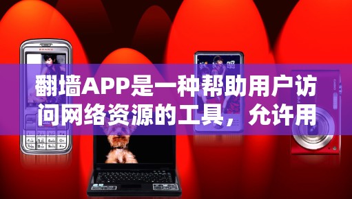 翻墙APP是一种帮助用户访问网络资源的工具，允许用户在没有连接到互联网的情况下访问互联网资源。要选择适合你的翻墙APP，需要考虑以下几个关键因素