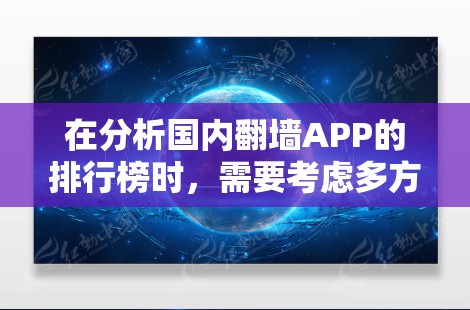 在分析国内翻墙APP的排行榜时,需要考虑多方面因素,包括功能、用户评价、应用商店排名、更新频率、安全性以及下载速度。以下是基于这些因素整理的分析