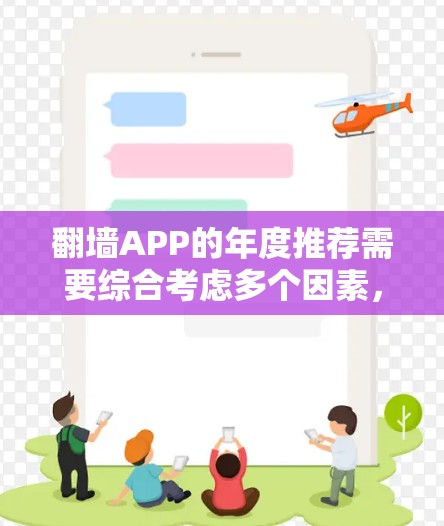 翻墙APP的年度推荐需要综合考虑多个因素，包括功能、安全性、用户体验、社区支持以及用户的实际需求。以下是一些综合性的建议和推荐方向