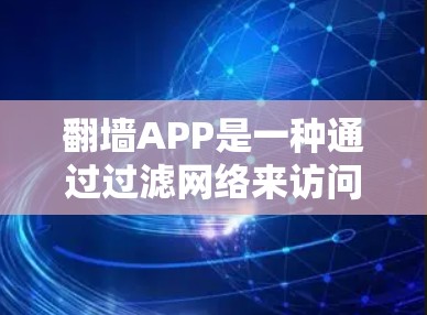 翻墙APP是一种通过过滤网络来访问不想要的网站或应用的工具，尤其在需要长时间或特定时间访问特定网站时非常有用。以下是几个免费的翻墙软件及其特点