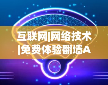 互联网|网络技术|免费体验翻墙APP排行 互联网|网络技术|免费体验翻墙APP排行